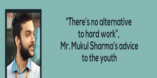 Theres no alternative to hard work Mr Mukul Sharmas advice to the youth